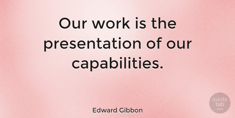 Edward Gibbon Quote About Inspirational, Motivational, Business: Our Work Is The Presentation...