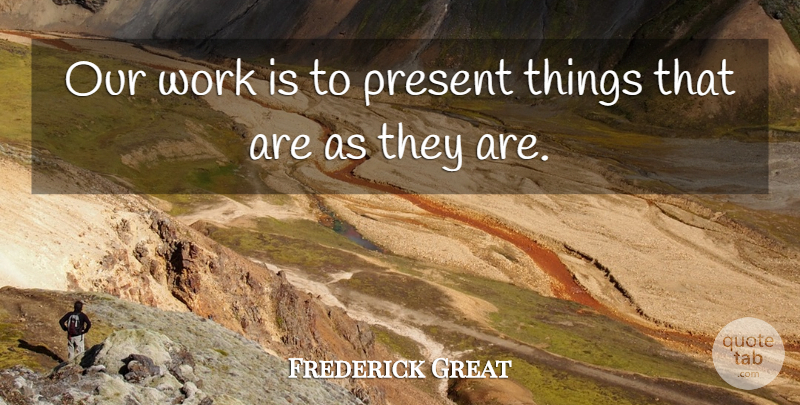 Frederick the Great Quote About Prussia: Our Work Is To Present...