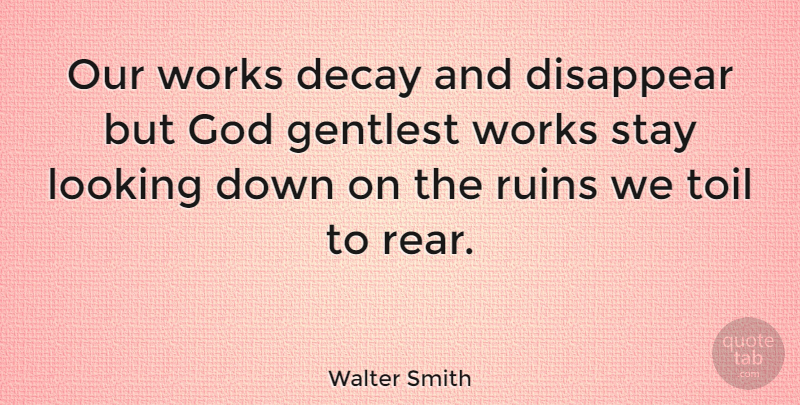 Walter Smith Quote About Work, Ruins, Toil: Our Works Decay And Disappear...