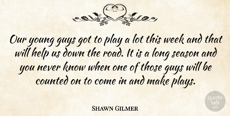 Shawn Gilmer Quote About Counted, Guys, Help, Season, Week: Our Young Guys Got To...