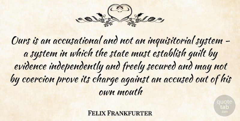 Felix Frankfurter Quote About Accused, Against, Charge, Coercion, Establish: Ours Is An Accusational And...