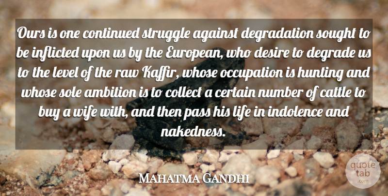 Mahatma Gandhi Quote About Against, Buy, Cattle, Certain, Collect: Ours Is One Continued Struggle...