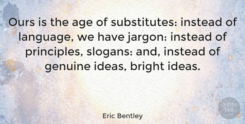 Eric Bentley Quote About Bright, English Critic, Genuine, Instead, Ours: Ours Is The Age Of...