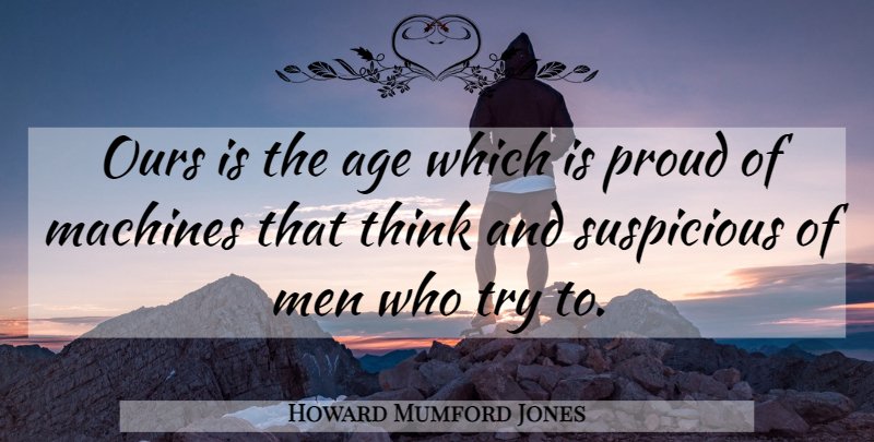 Howard Mumford Jones Quote About Men, Thinking, Age: Ours Is The Age Which...