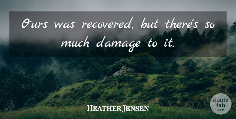 Heather Jensen Quote About Damage, Ours: Ours Was Recovered But Theres...