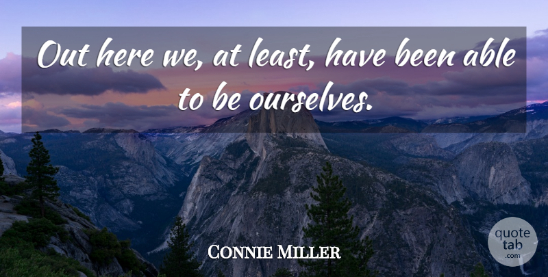 Connie Miller Quote About undefined: Out Here We At Least...