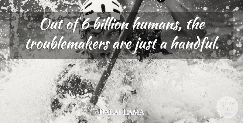 Dalai Lama Quote About Trouble Maker, Troublemaker, Billions: Out Of 6 Billion Humans...