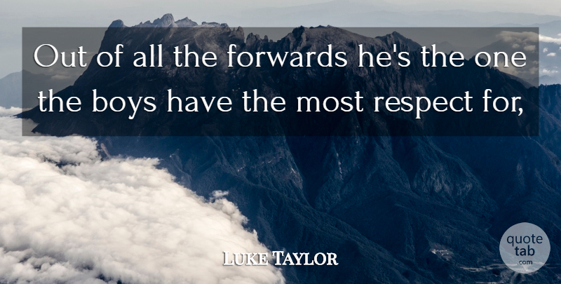 Luke Taylor Quote About Boys, Respect: Out Of All The Forwards...