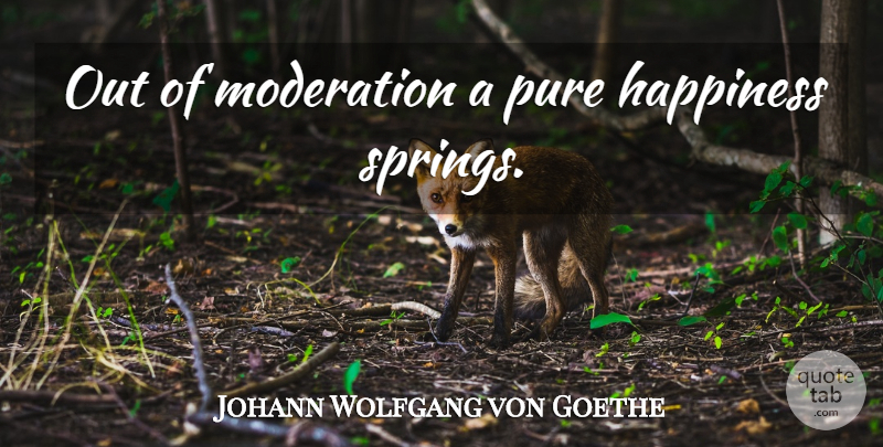 Johann Wolfgang von Goethe Quote About Happiness, Spring, Moderation: Out Of Moderation A Pure...