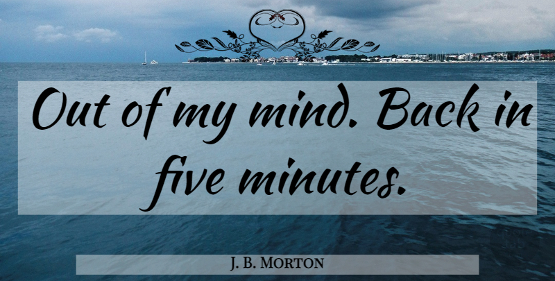 J. B. Morton Quote About Mind, Bumper Sticker, Minutes: Out Of My Mind Back...