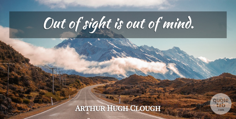 Arthur Hugh Clough Quote About Sight, Mind: Out Of Sight Is Out...