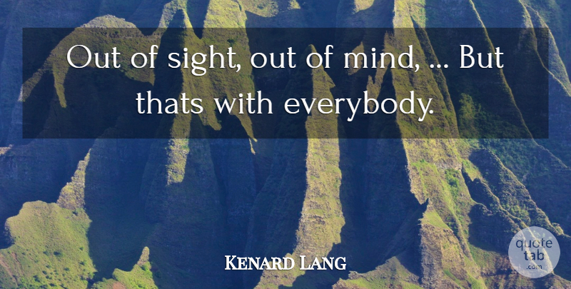 Kenard Lang Quote About Thats: Out Of Sight Out Of...