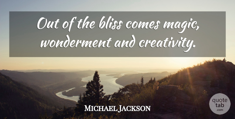 Michael Jackson Quote About Creativity, Magic, Bliss: Out Of The Bliss Comes...