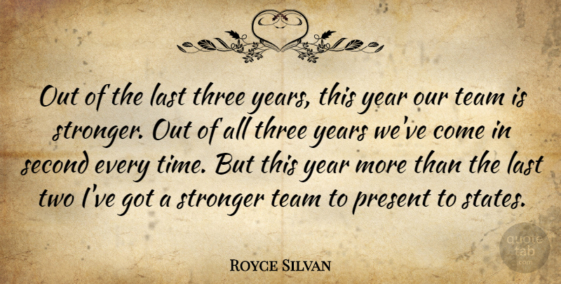 Royce Silvan Quote About Last, Present, Second, Stronger, Team: Out Of The Last Three...