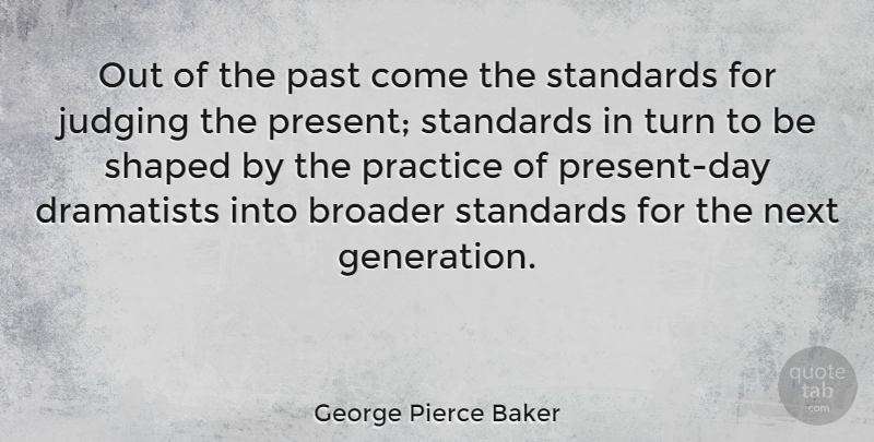 George Pierce Baker Quote About Broader, Next, Shaped, Standards, Turn: Out Of The Past Come...