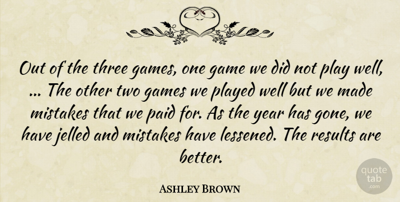 Ashley Brown Quote About Game, Games, Mistakes, Paid, Played: Out Of The Three Games...