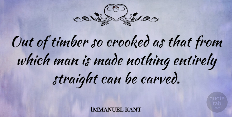 Immanuel Kant Quote About Entirely, Man: Out Of Timber So Crooked...