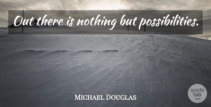 Michael Douglas Quote About Possibility: Out There Is Nothing But...
