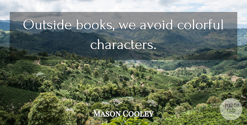 Mason Cooley Quote About Book, Character, Literature: Outside Books We Avoid Colorful...