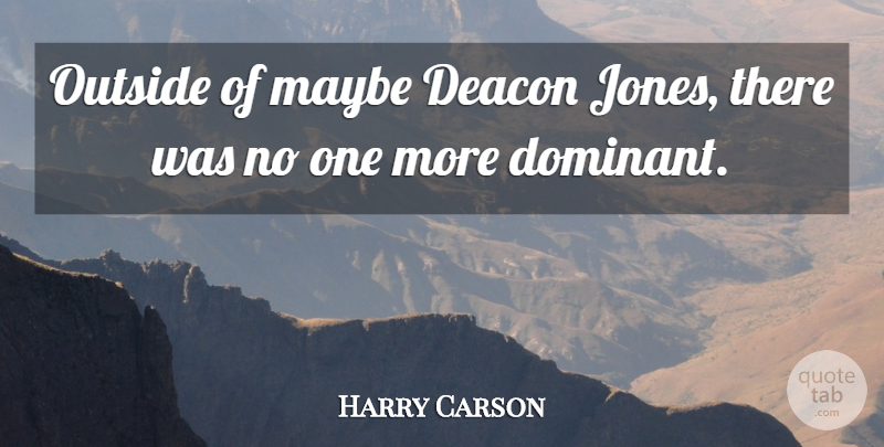 Harry Carson Quote About Deacon, Maybe, Outside: Outside Of Maybe Deacon Jones...