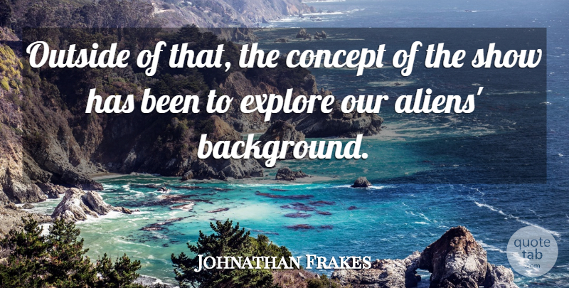 Johnathan Frakes Quote About Concept, Explore, Outside: Outside Of That The Concept...