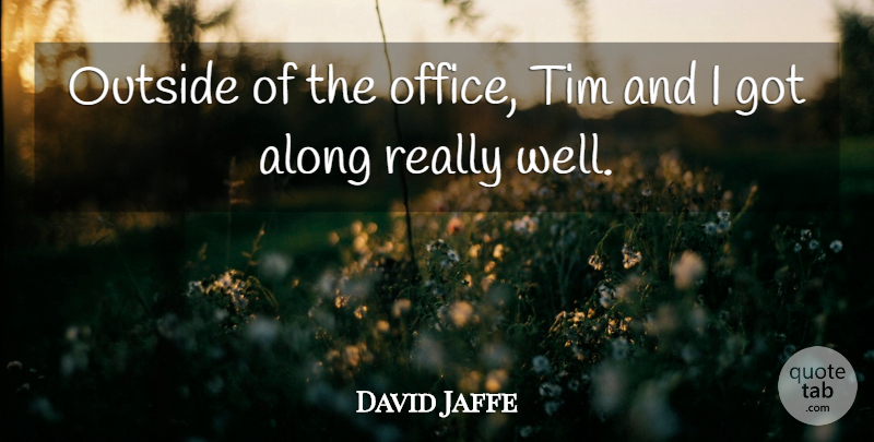 David Jaffe Quote About Along, Outside, Tim: Outside Of The Office Tim...