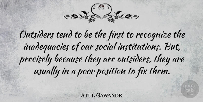 Atul Gawande Quote About Outsiders, Firsts, Poor: Outsiders Tend To Be The...