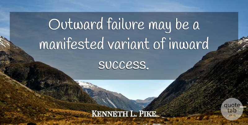 Kenneth L. Pike Quote About American Sociologist, Failure, Manifested, Outward, Variant: Outward Failure May Be A...