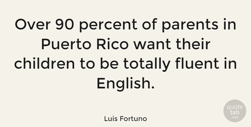 Luis Fortuno Quote About Children, Parent, Want: Over 90 Percent Of Parents...