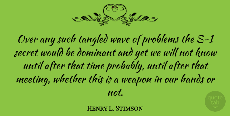 Henry L. Stimson Quote About Dominant, Secret, Tangled, Time, Until: Over Any Such Tangled Wave...