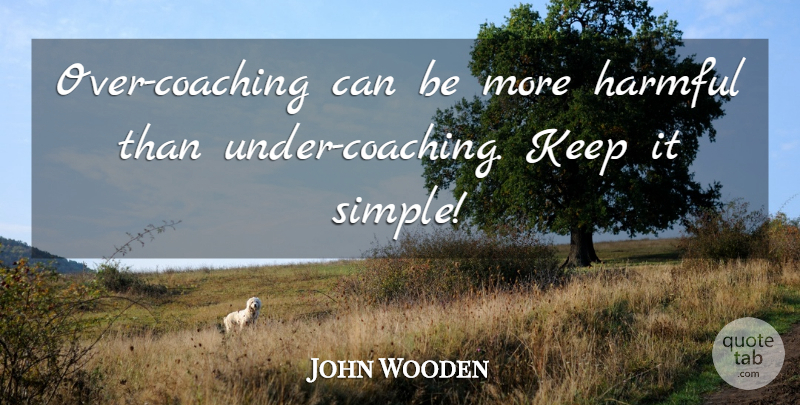 John Wooden Quote About Simple, Coaching, Keep It Simple: Over Coaching Can Be More...