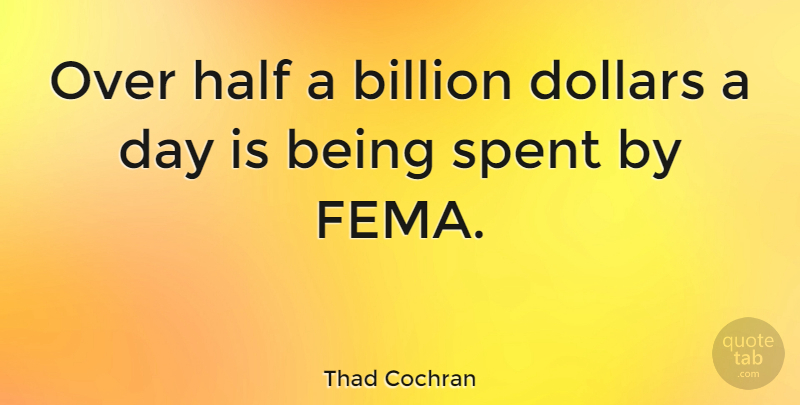 Thad Cochran Quote About Half, Dollars, Billions: Over Half A Billion Dollars...