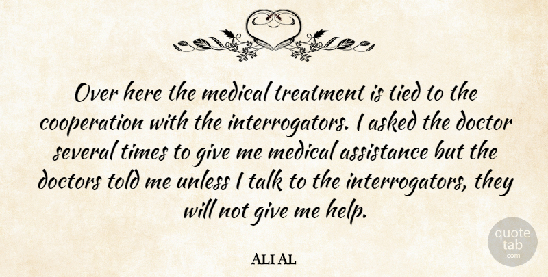 Ali Al Quote About Asked, Assistance, Cooperation, Doctor, Doctors: Over Here The Medical Treatment...