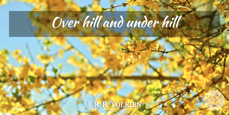 J. R. R. Tolkien Quote About Hills, Middle Earth, Misty Mountains: Over Hill And Under Hill...