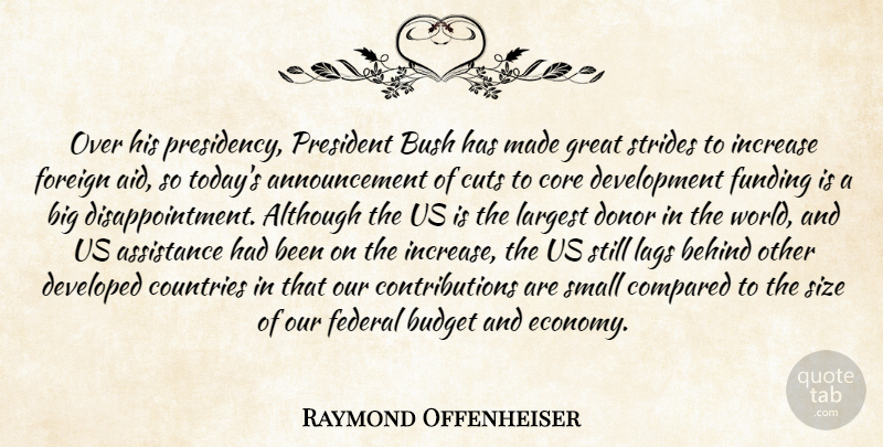 Raymond Offenheiser Quote About Although, Assistance, Behind, Budget, Bush: Over His Presidency President Bush...
