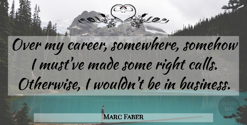 Marc Faber Quote About Business, Somehow: Over My Career Somewhere Somehow...