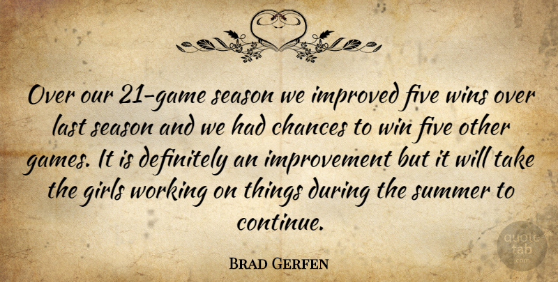 Brad Gerfen Quote About Chances, Definitely, Five, Girls, Improved: Over Our 21 Game Season...