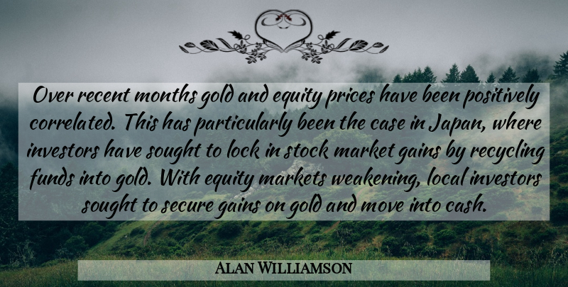 Alan Williamson Quote About Case, Equity, Funds, Gains, Gold: Over Recent Months Gold And...