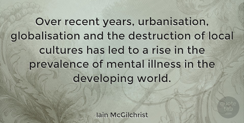 Iain McGilchrist Quote About Years, Culture, World: Over Recent Years Urbanisation Globalisation...