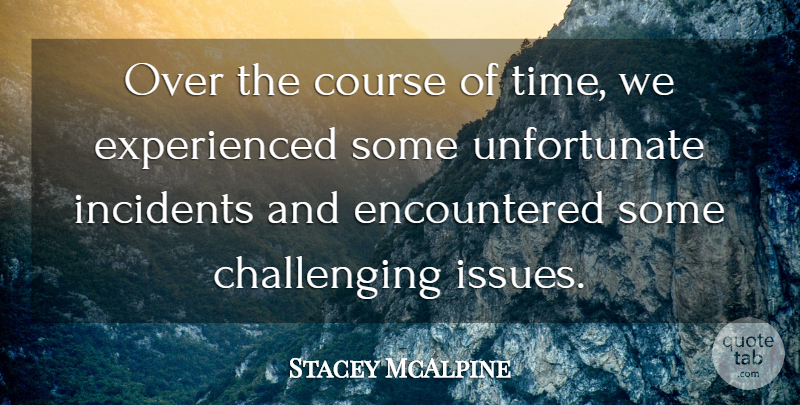 Stacey McAlpine Quote About Course, Incidents: Over The Course Of Time...