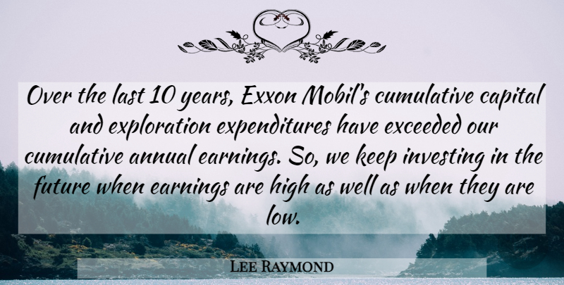 Lee Raymond Quote About Annual, Capital, Cumulative, Earnings, Exceeded: Over The Last 10 Years...