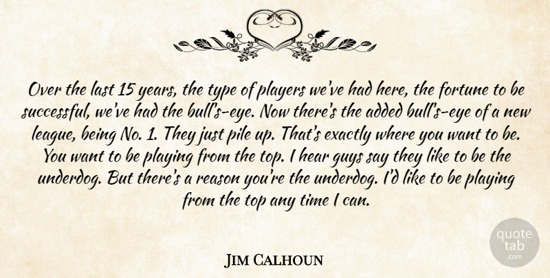 Jim Calhoun Quote About Added, Exactly, Fortune, Guys, Hear: Over The Last 15 Years...