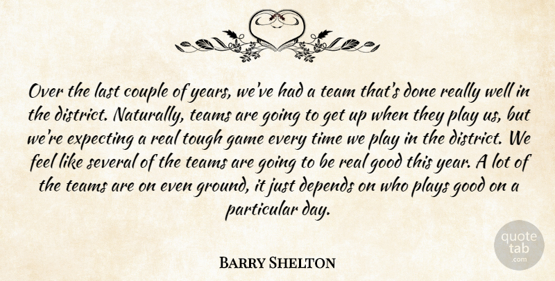 Barry Shelton Quote About Couple, Depends, Expecting, Game, Good: Over The Last Couple Of...