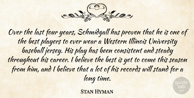 Stan Hyman Quote About Baseball, Believe, Best, Consistent, Four: Over The Last Four Years...