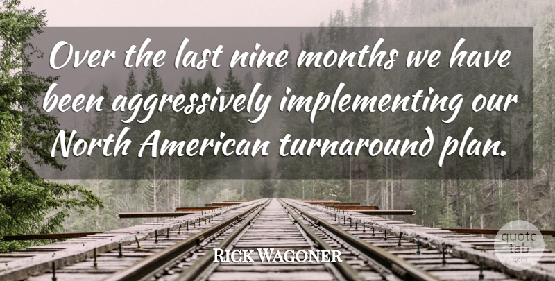 Rick Wagoner Quote About Last, Months, Nine, North, Turnaround: Over The Last Nine Months...