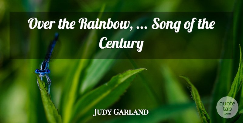 Judy Garland Quote About Century, Song: Over The Rainbow Song Of...