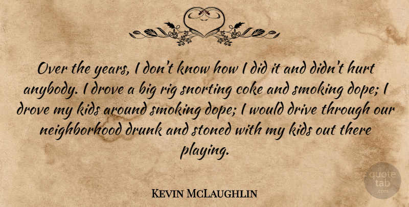 Kevin McLaughlin Quote About Coke, Drive, Drove, Drunk, Hurt: Over The Years I Dont...