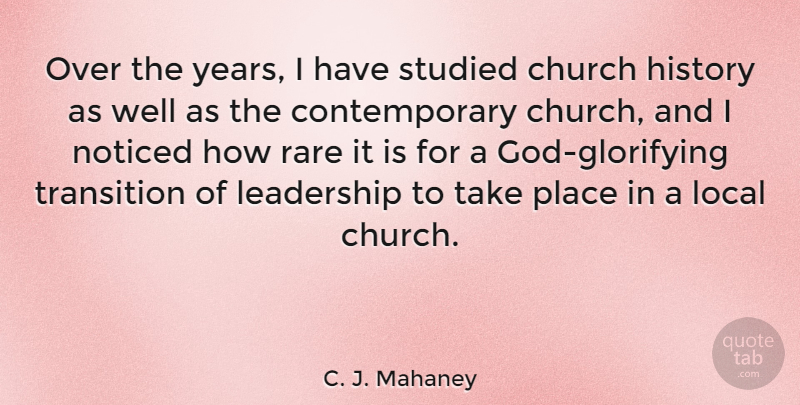 C. J. Mahaney Quote About History, Leadership, Local, Noticed, Rare: Over The Years I Have...