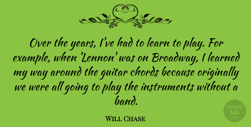 Will Chase Quote About Chords, Learned, Originally: Over The Years Ive Had...