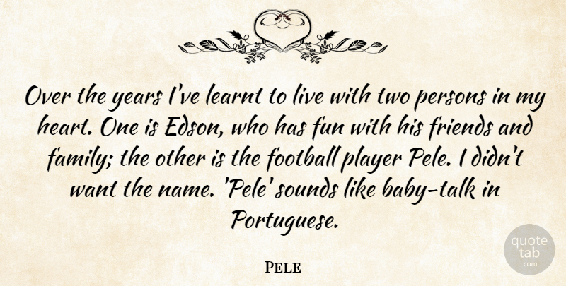 Pele Quote About Football, Baby, Fun: Over The Years Ive Learnt...